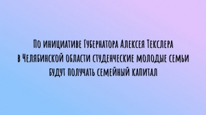 По инициативе Губернатора Алексея Текслера в Челябинской области студенческие молодые семьи будут получать семейный капитал